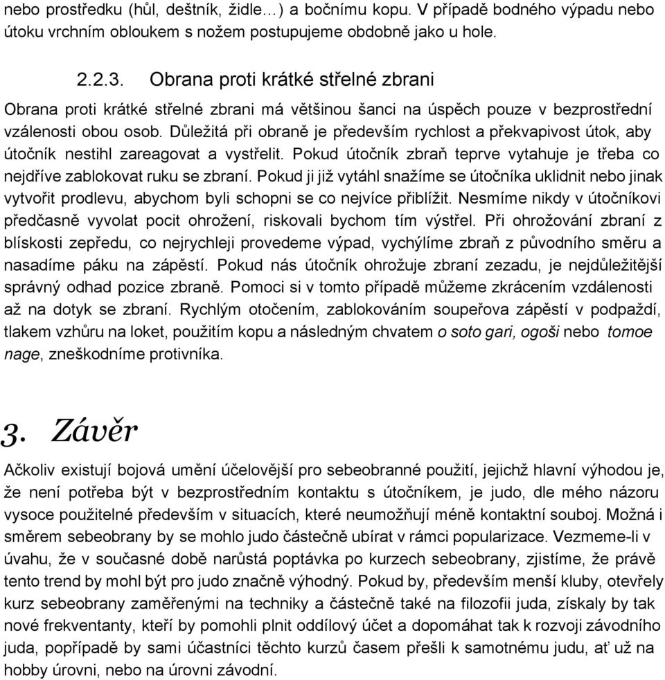 Důležitá při obraně je především rychlost a překvapivost útok, aby útočník nestihl zareagovat a vystřelit. Pokud útočník zbraň teprve vytahuje je třeba co nejdříve zablokovat ruku se zbraní.