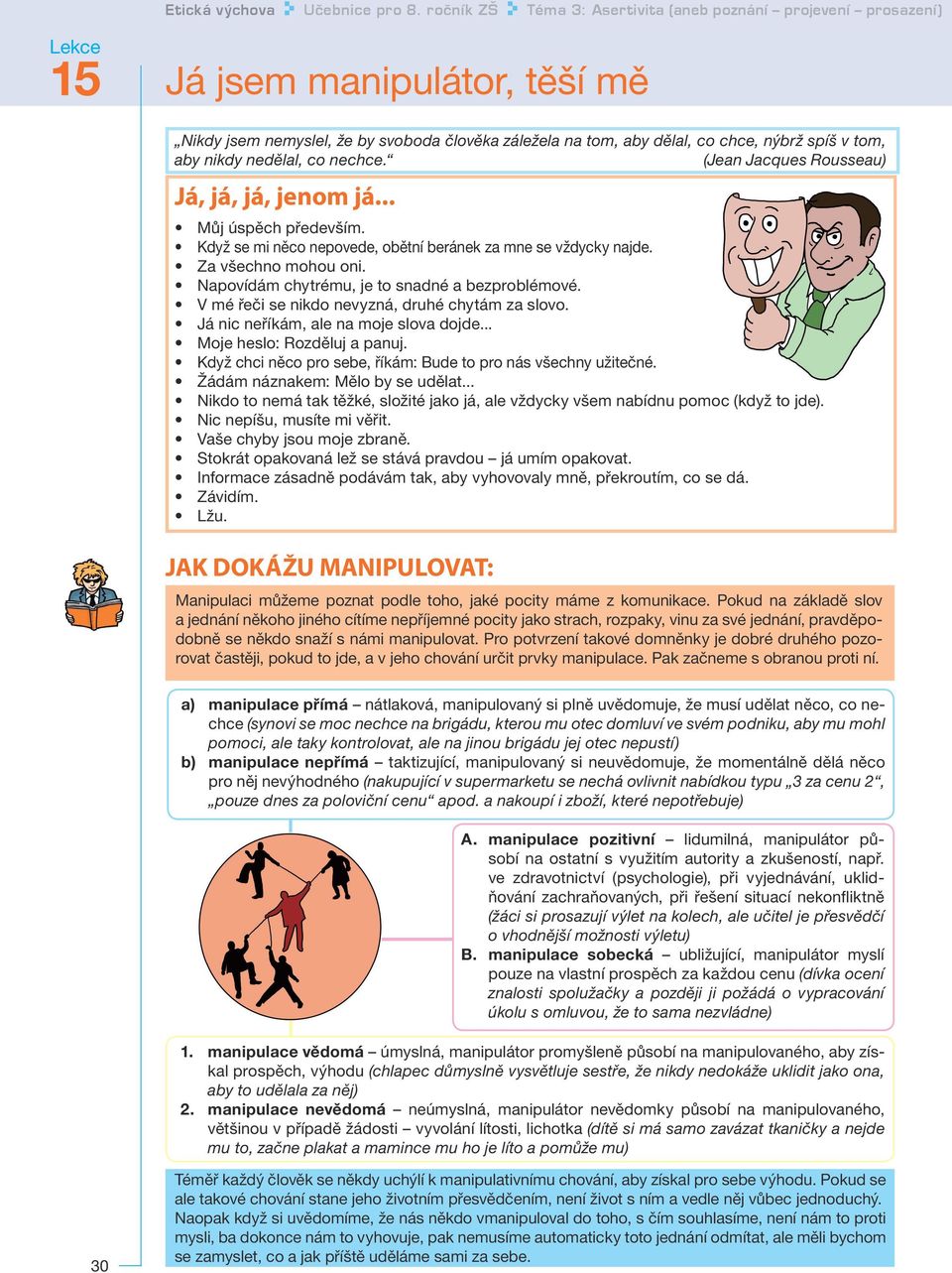 Napovídám chytrému, je to snadné a bezproblémové. V mé řeči se nikdo nevyzná, druhé chytám za slovo. Já nic neříkám, ale na moje slova dojde... Moje heslo: Rozděluj a panuj.