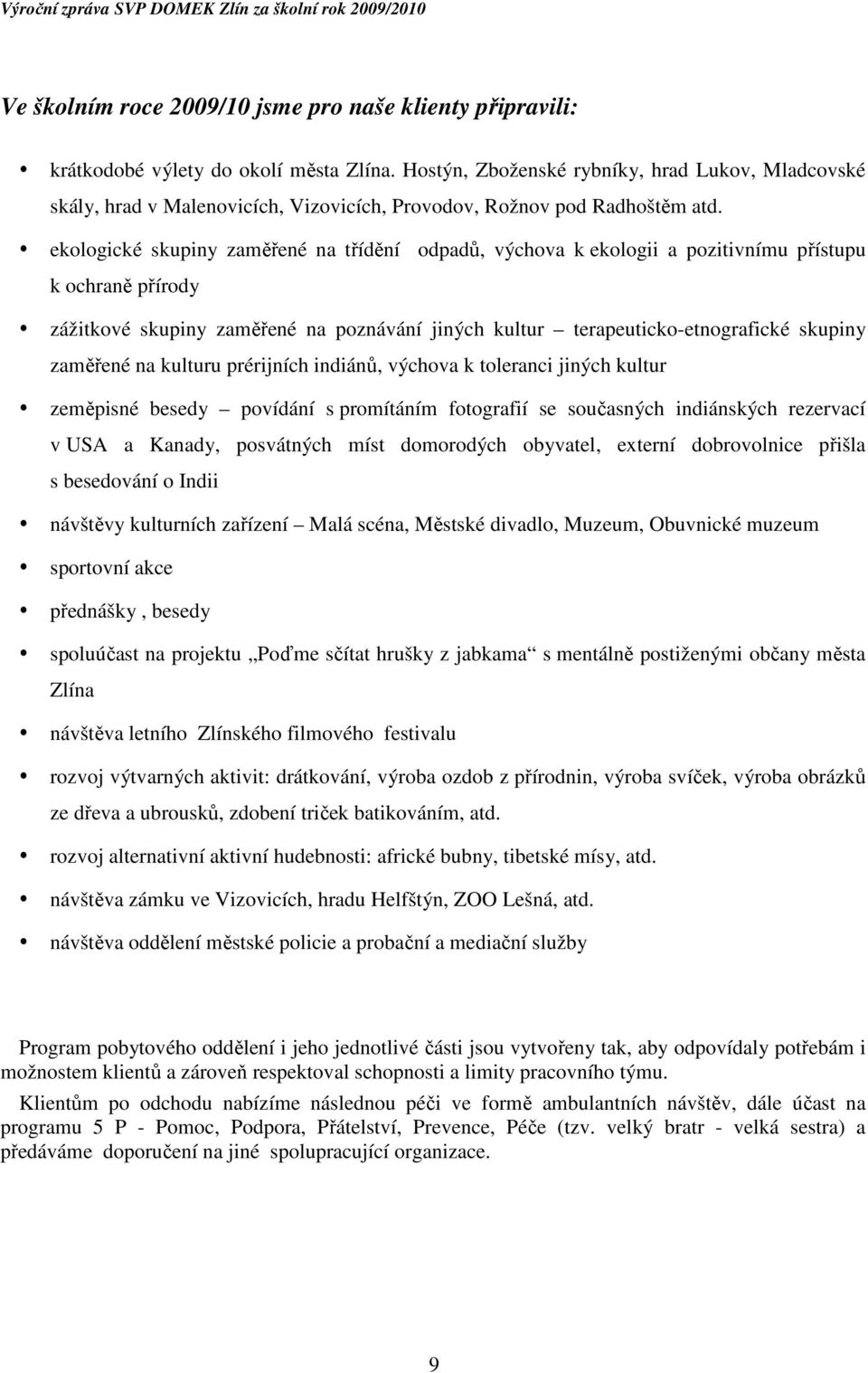 ekologické skupiny zaměřené na třídění odpadů, výchova k ekologii a pozitivnímu přístupu k ochraně přírody zážitkové skupiny zaměřené na poznávání jiných kultur terapeuticko-etnografické skupiny