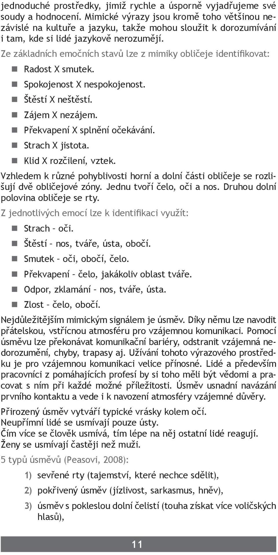 Ze základních emočních stavů lze z mimiky obličeje identifikovat: Radost X smutek. Spokojenost X nespokojenost. Štěstí X neštěstí. Zájem X nezájem. Překvapení X splnění očekávání. Strach X jistota.