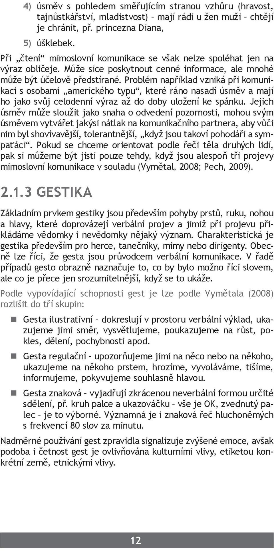 Problém například vzniká při komunikaci s osobami amerického typu, které ráno nasadí úsměv a mají ho jako svůj celodenní výraz až do doby uložení ke spánku.