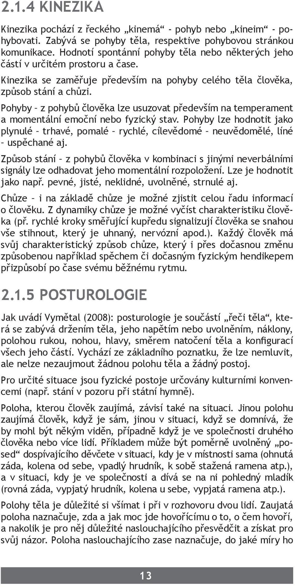 Pohyby z pohybů člověka lze usuzovat především na temperament a momentální emoční nebo fyzický stav. Pohyby lze hodnotit jako plynulé trhavé, pomalé rychlé, cílevědomé neuvědomělé, líné uspěchané aj.