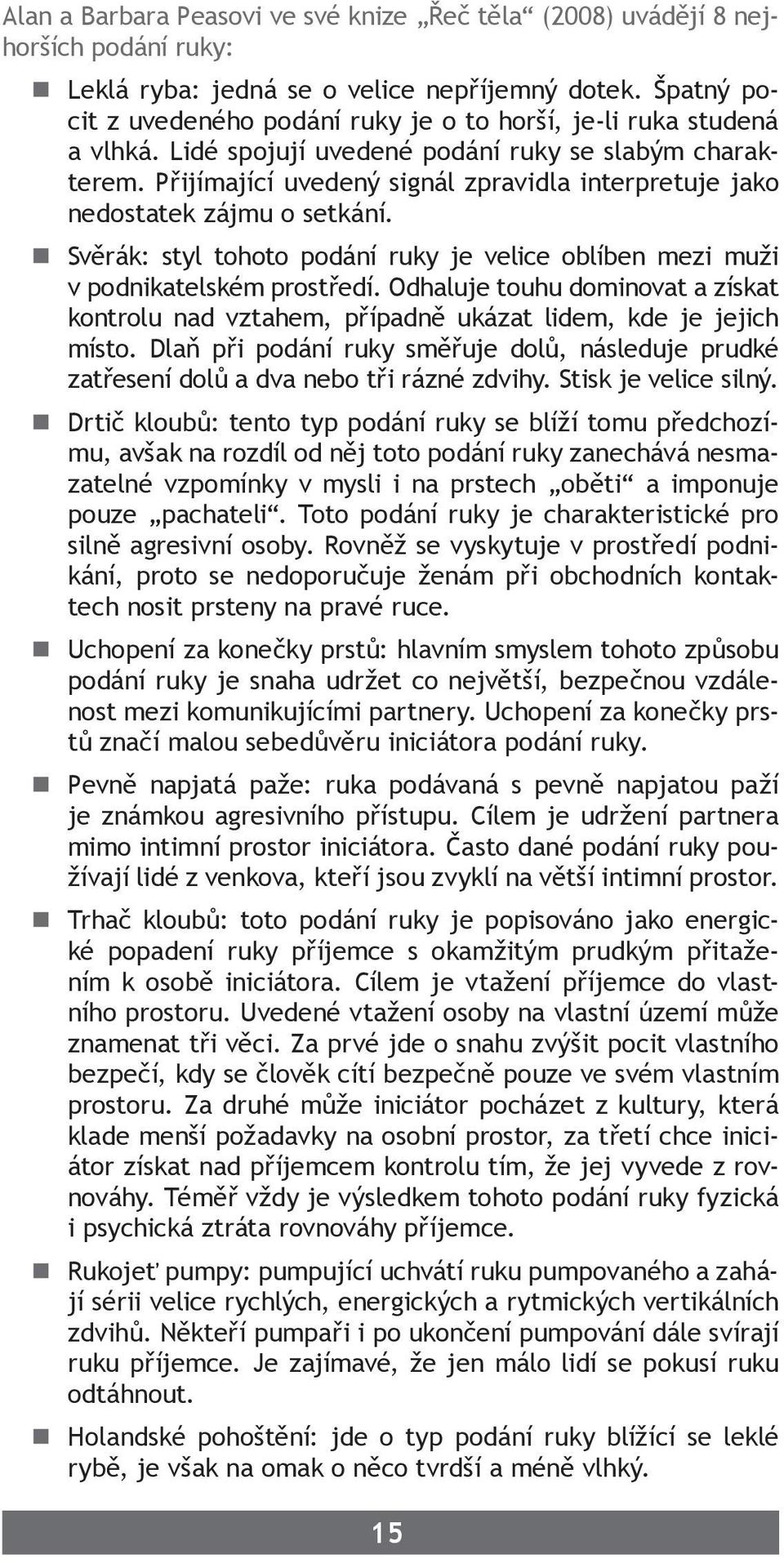 Přijímající uvedený signál zpravidla interpretuje jako nedostatek zájmu o setkání. Svěrák: styl tohoto podání ruky je velice oblíben mezi muži v podnikatelském prostředí.