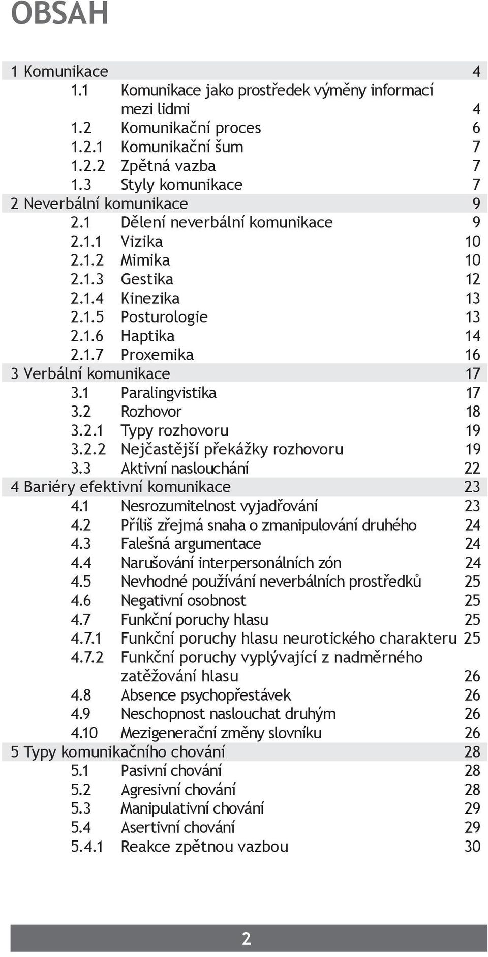 1 Paralingvistika 17 3.2 Rozhovor 18 3.2.1 Typy rozhovoru 19 3.2.2 Nejčastější překážky rozhovoru 19 3.3 Aktivní naslouchání 22 4 Bariéry efektivní komunikace 23 4.1 Nesrozumitelnost vyjadřování 23 4.