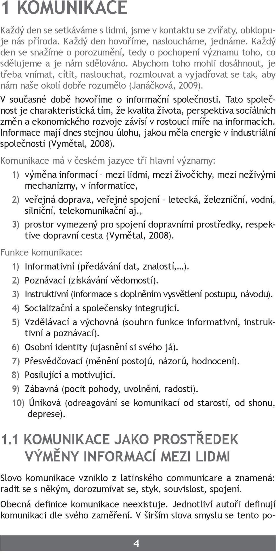 Abychom toho mohli dosáhnout, je třeba vnímat, cítit, naslouchat, rozmlouvat a vyjadřovat se tak, aby nám naše okolí dobře rozumělo (Janáčková, 2009).