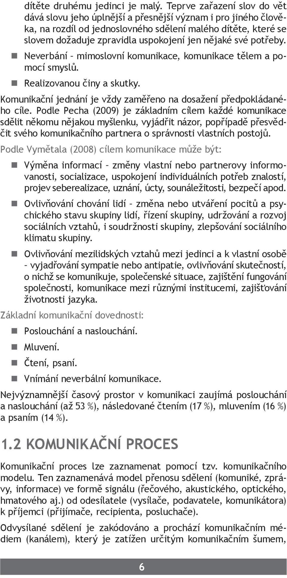 nějaké své potřeby. Neverbání mimoslovní komunikace, komunikace tělem a pomocí smyslů. Realizovanou činy a skutky. Komunikační jednání je vždy zaměřeno na dosažení předpokládaného cíle.