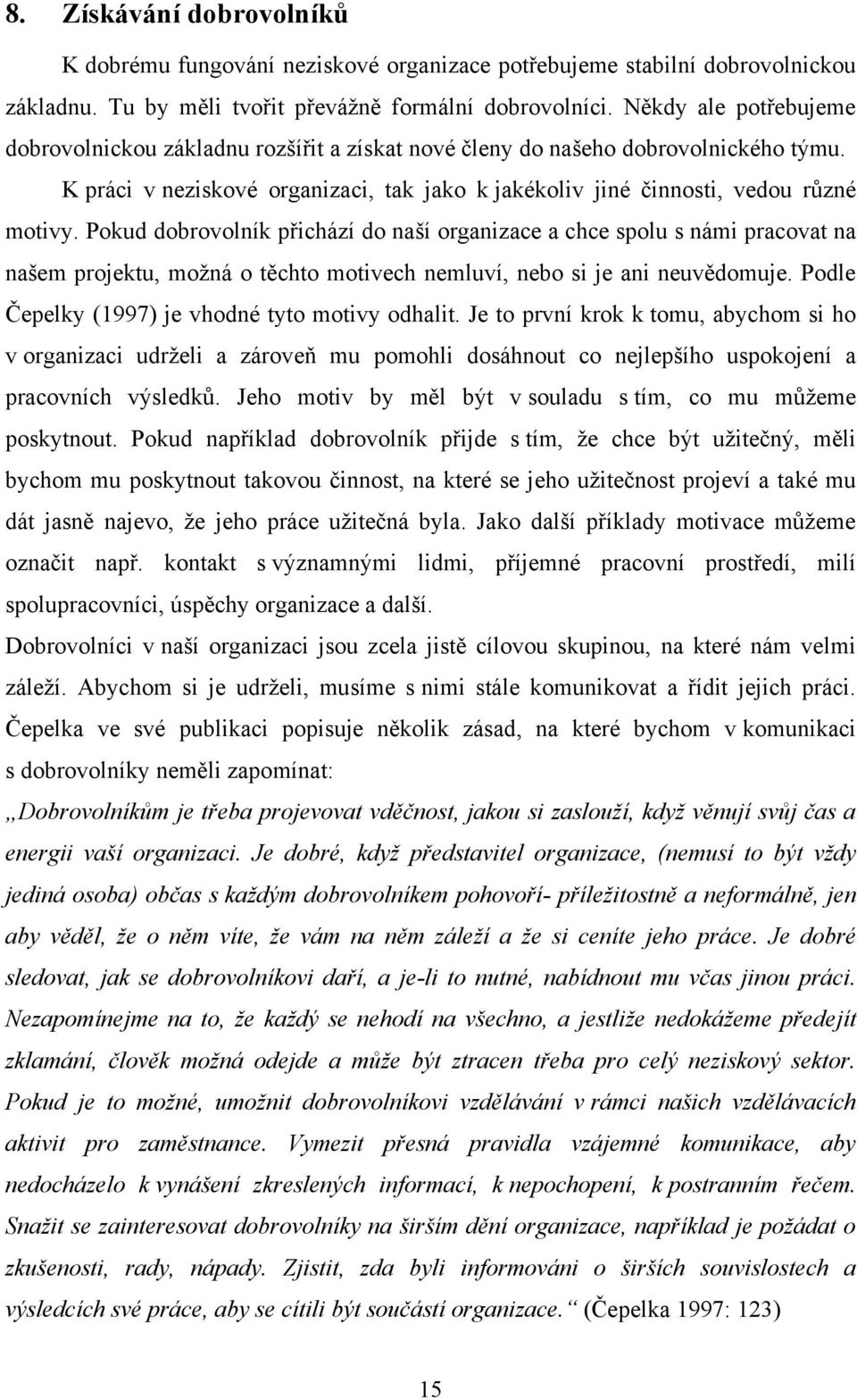 Pokud dobrovolník přichází do naší organizace a chce spolu s námi pracovat na našem projektu, moţná o těchto motivech nemluví, nebo si je ani neuvědomuje.