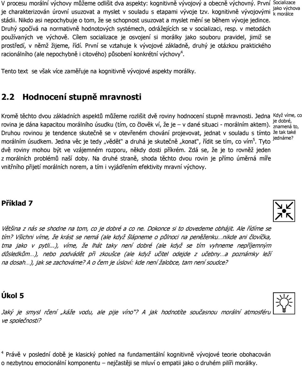 Druhý spočívá na normativně hodnotových systémech, odrážejících se v socializaci, resp. v metodách používaných ve výchově.