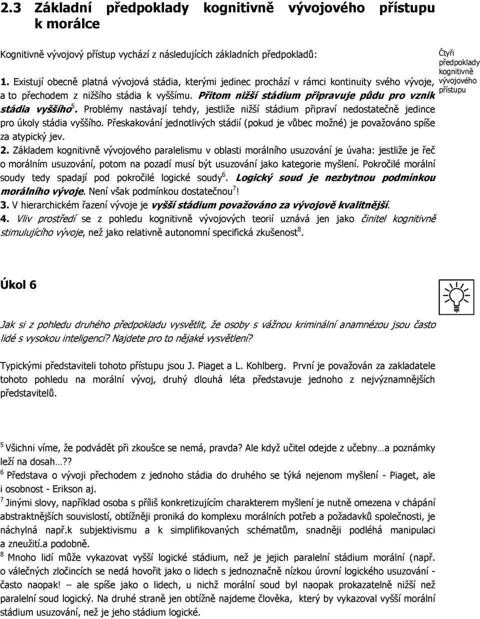 Přitom nižší stádium připravuje půdu pro vznik stádia vyššího 5. Problémy nastávají tehdy, jestliže nižší stádium připraví nedostatečně jedince pro úkoly stádia vyššího.