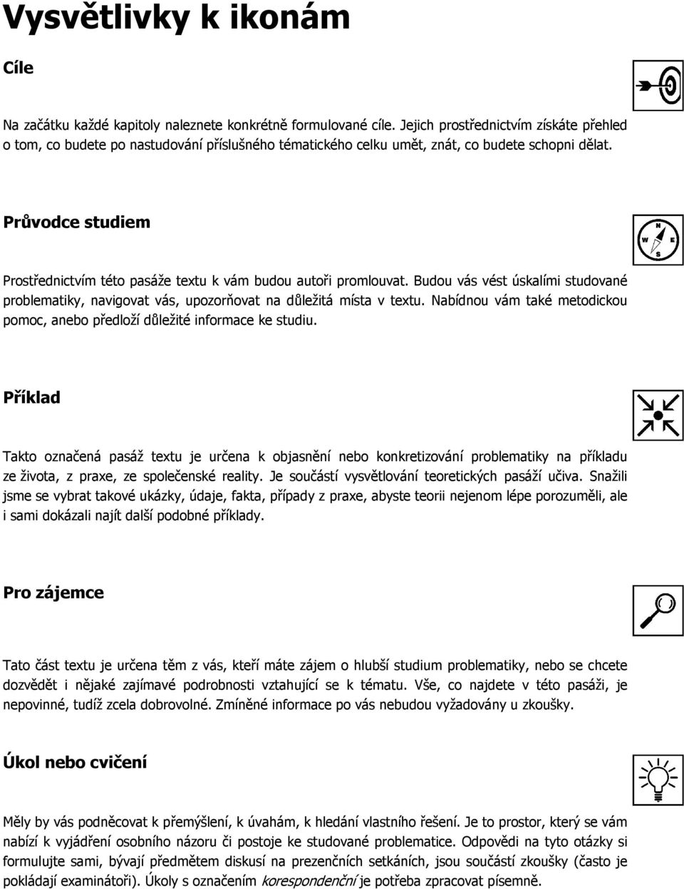 Průvodce studiem Prostřednictvím této pasáže textu k vám budou autoři promlouvat. Budou vás vést úskalími studované problematiky, navigovat vás, upozorňovat na důležitá místa v textu.