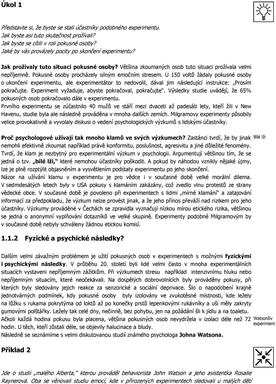 Pokusné osoby procházely silným emočním stresem. U 150 voltů žádaly pokusné osoby o ukončení experimentu, ale experimentátor to nedovolil, dával jim následující instrukce: Prosím pokračujte.