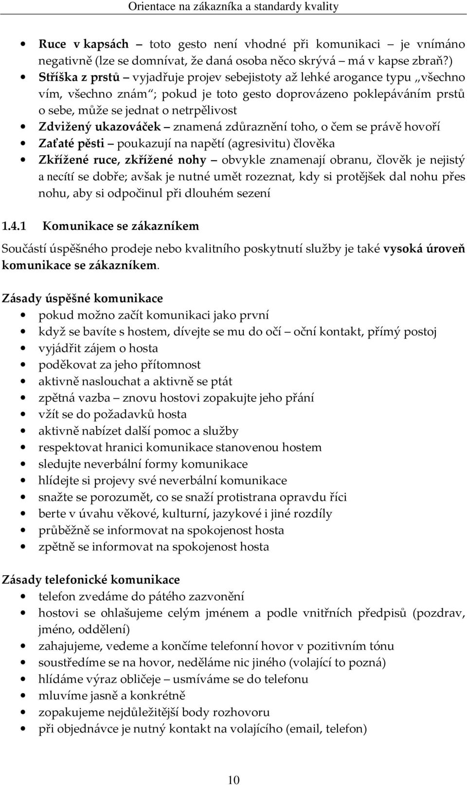 ukazováček znamená zdůraznění toho, o čem se právě hovoří Zaťaté pěsti poukazují na napětí (agresivitu) člověka Zkřížené ruce, zkřížené nohy obvykle znamenají obranu, člověk je nejistý a necítí se