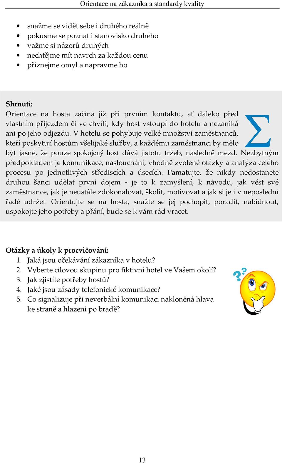 V hotelu se pohybuje velké množství zaměstnanců, kteří poskytují hostům všelijaké služby, a každému zaměstnanci by mělo být jasné, že pouze spokojený host dává jistotu tržeb, následně mezd.