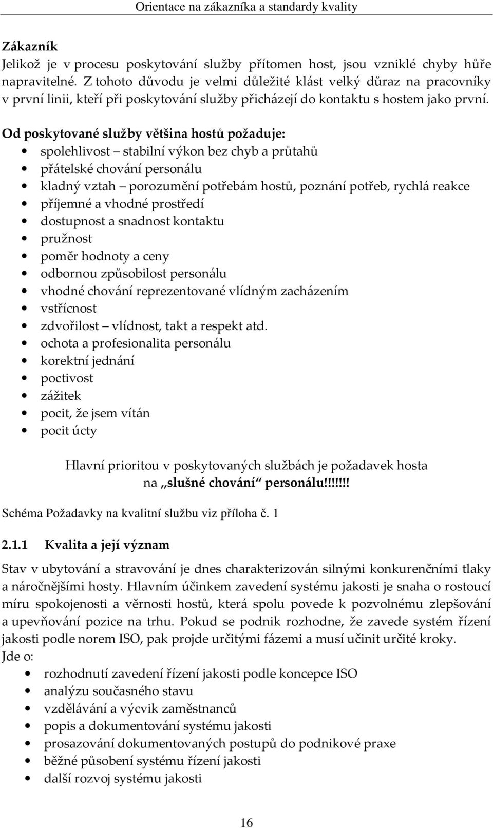 Od poskytované služby většina hostů požaduje: spolehlivost stabilní výkon bez chyb a průtahů přátelské chování personálu kladný vztah porozumění potřebám hostů, poznání potřeb, rychlá reakce příjemné