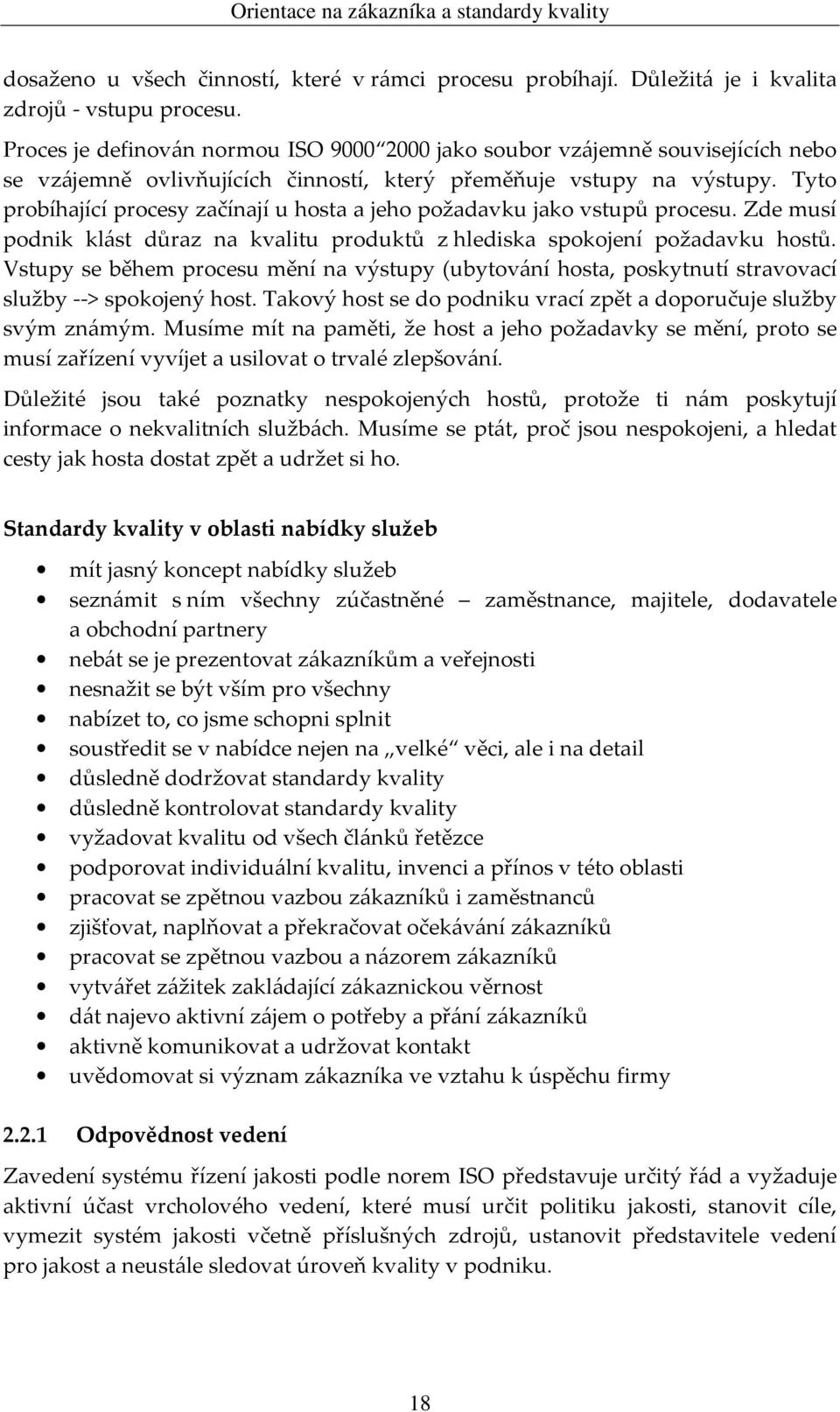 Tyto probíhající procesy začínají u hosta a jeho požadavku jako vstupů procesu. Zde musí podnik klást důraz na kvalitu produktů z hlediska spokojení požadavku hostů.