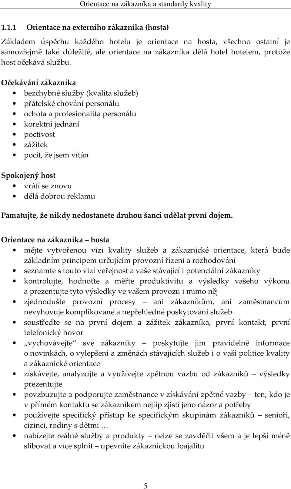Očekávání zákazníka bezchybné služby (kvalita služeb) přátelské chování personálu ochota a profesionalita personálu korektní jednání poctivost zážitek pocit, že jsem vítán Spokojený host vrátí se