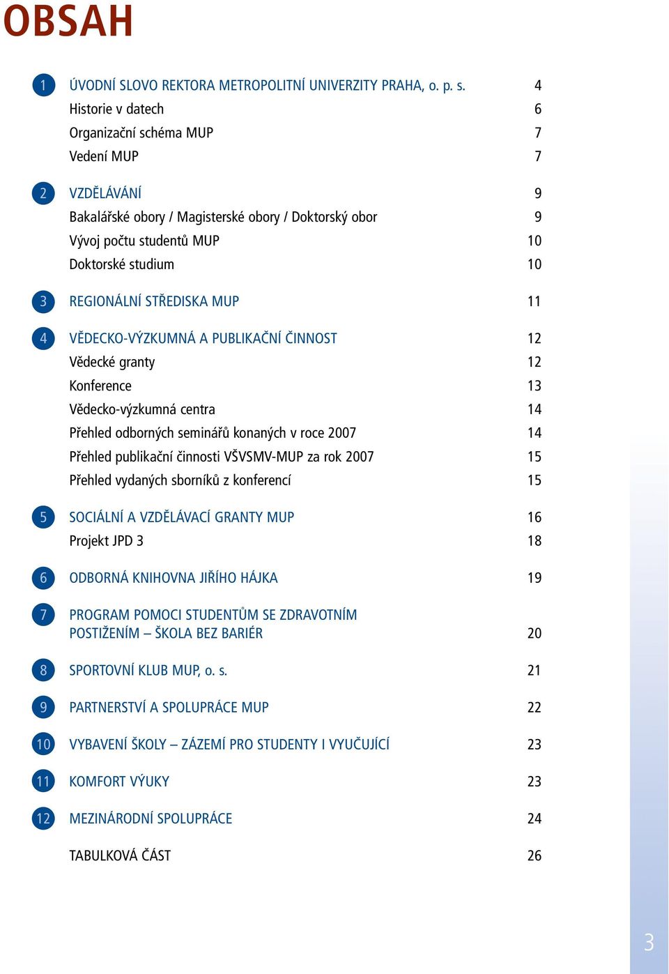 STŘEDISKA MUP 11 4 VĚDECKO-VÝZKUMNÁ A PUBLIKAČNÍ ČINNOST 12 Vědecké granty 12 Konference 13 Vědecko-výzkumná centra 14 Přehled odborných seminářů konaných v roce 2007 14 Přehled publikační činnosti