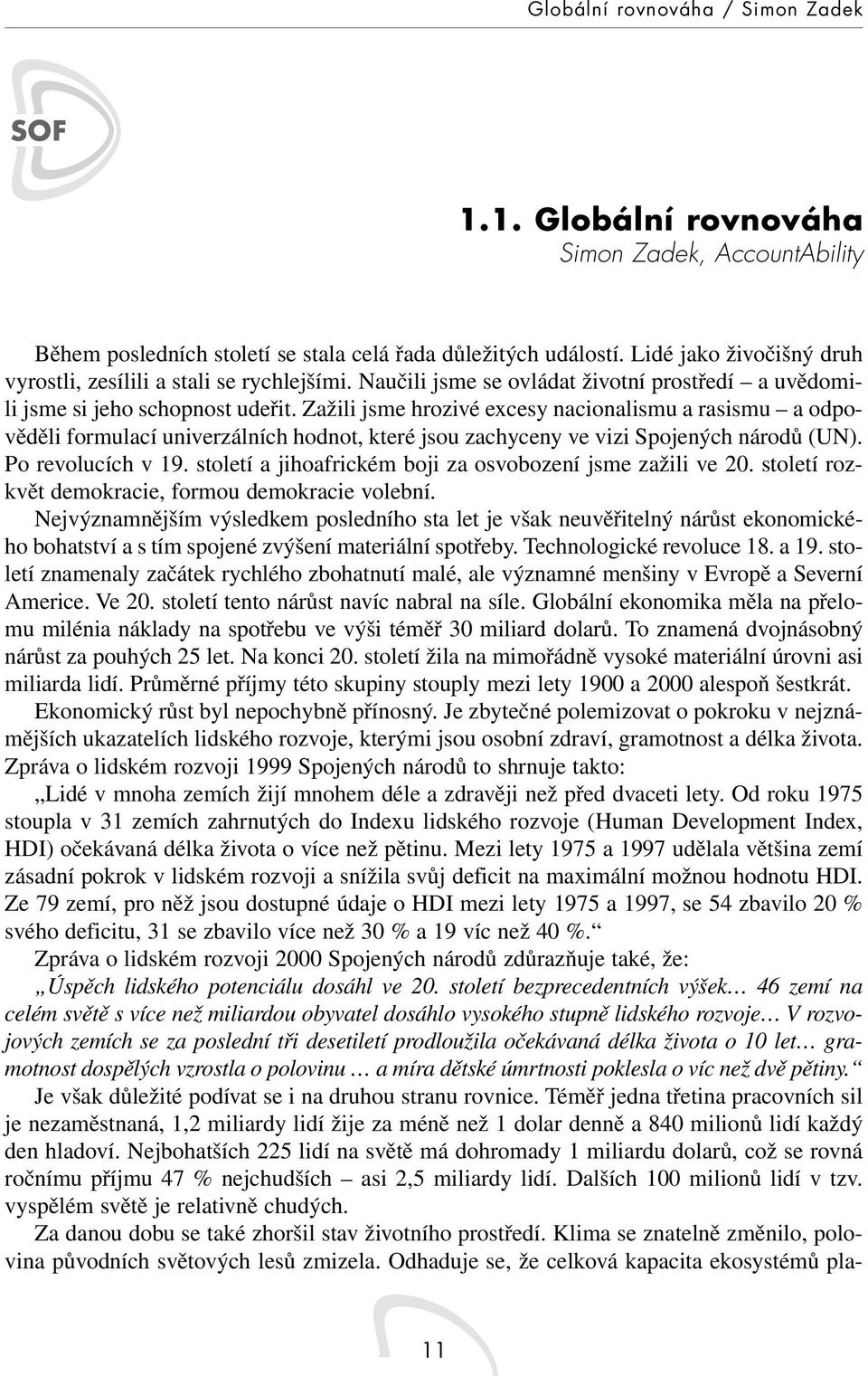 Zažili jsme hrozivé excesy nacionalismu a rasismu a odpověděli formulací univerzálních hodnot, které jsou zachyceny ve vizi Spojených národů (UN). Po revolucích v 19.