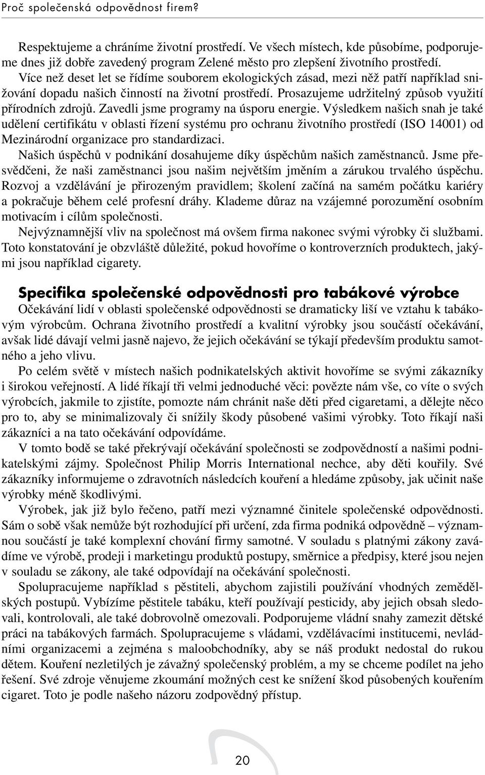 Více než deset let se řídíme souborem ekologických zásad, mezi něž patří například snižování dopadu našich činností na životní prostředí. Prosazujeme udržitelný způsob využití přírodních zdrojů.