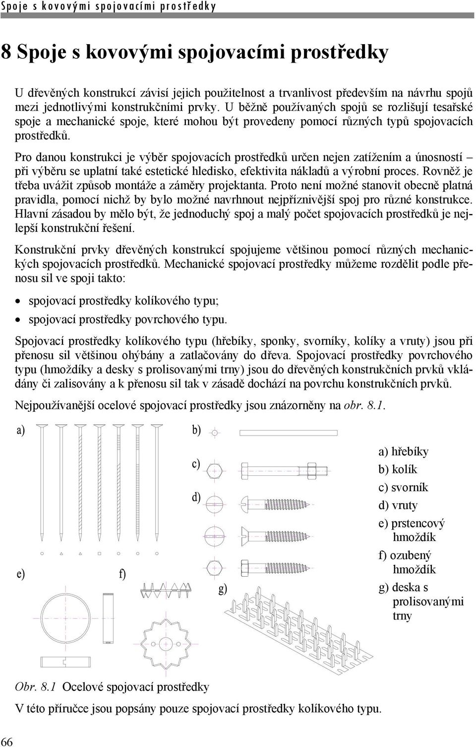 Pro danou konstrukci je výběr spojovacích prostředků určen nejen zatížením a únosností při výběru se uplatní také estetické hledisko, efektivita nákladů a výrobní proces.