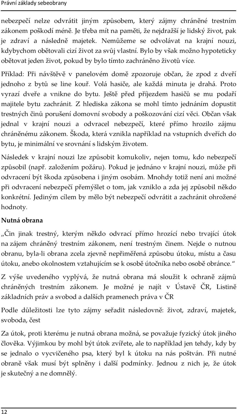 Bylo by však možno hypoteticky obětovat jeden život, pokud by bylo tímto zachráněno životů více. Příklad: Při návštěvě v panelovém domě zpozoruje občan, že zpod z dveří jednoho z bytů se line kouř.