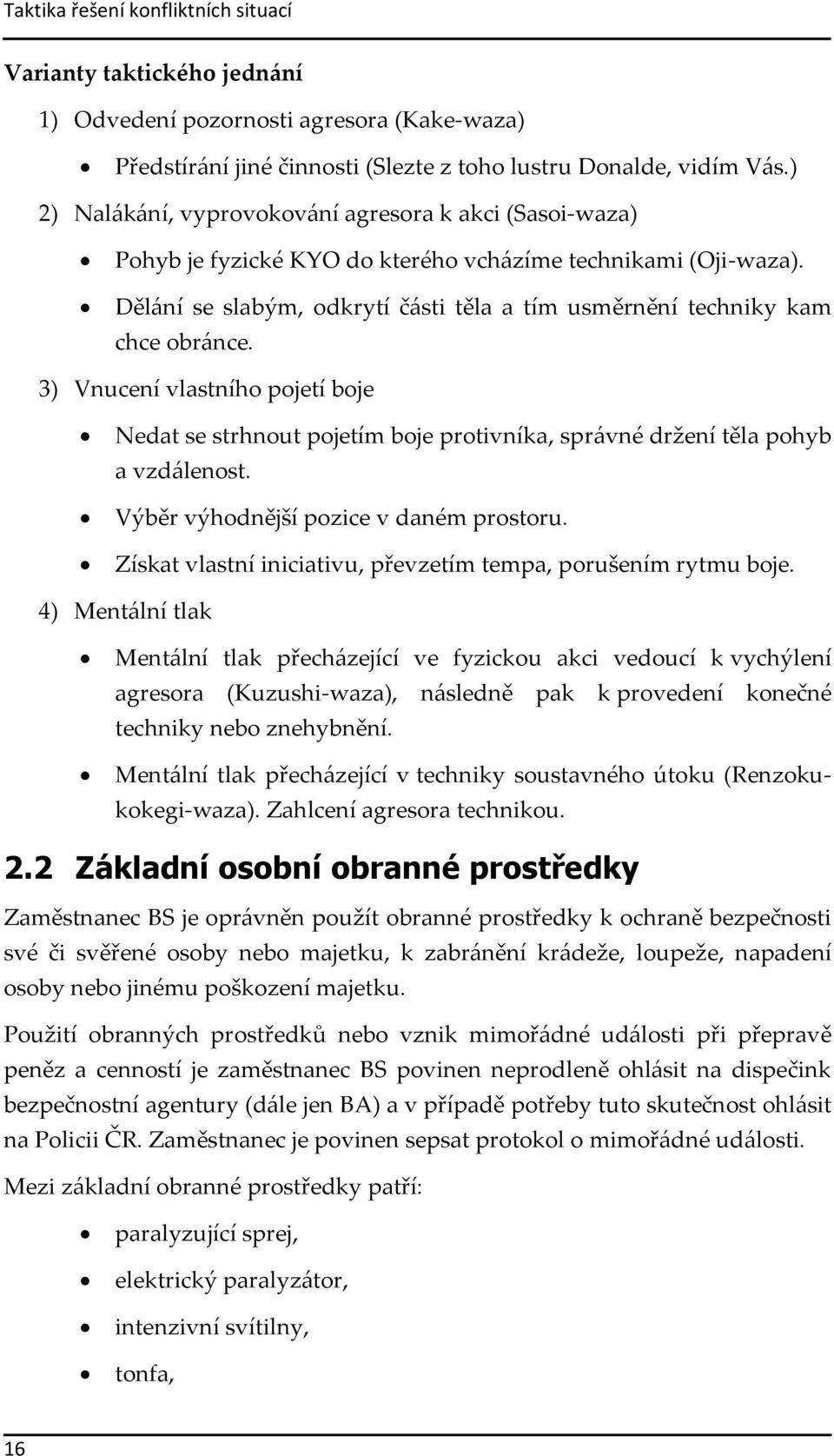 Dělání se slabým, odkrytí části těla a tím usměrnění techniky kam chce obránce. 3) Vnucení vlastního pojetí boje Nedat se strhnout pojetím boje protivníka, správné držení těla pohyb a vzdálenost.