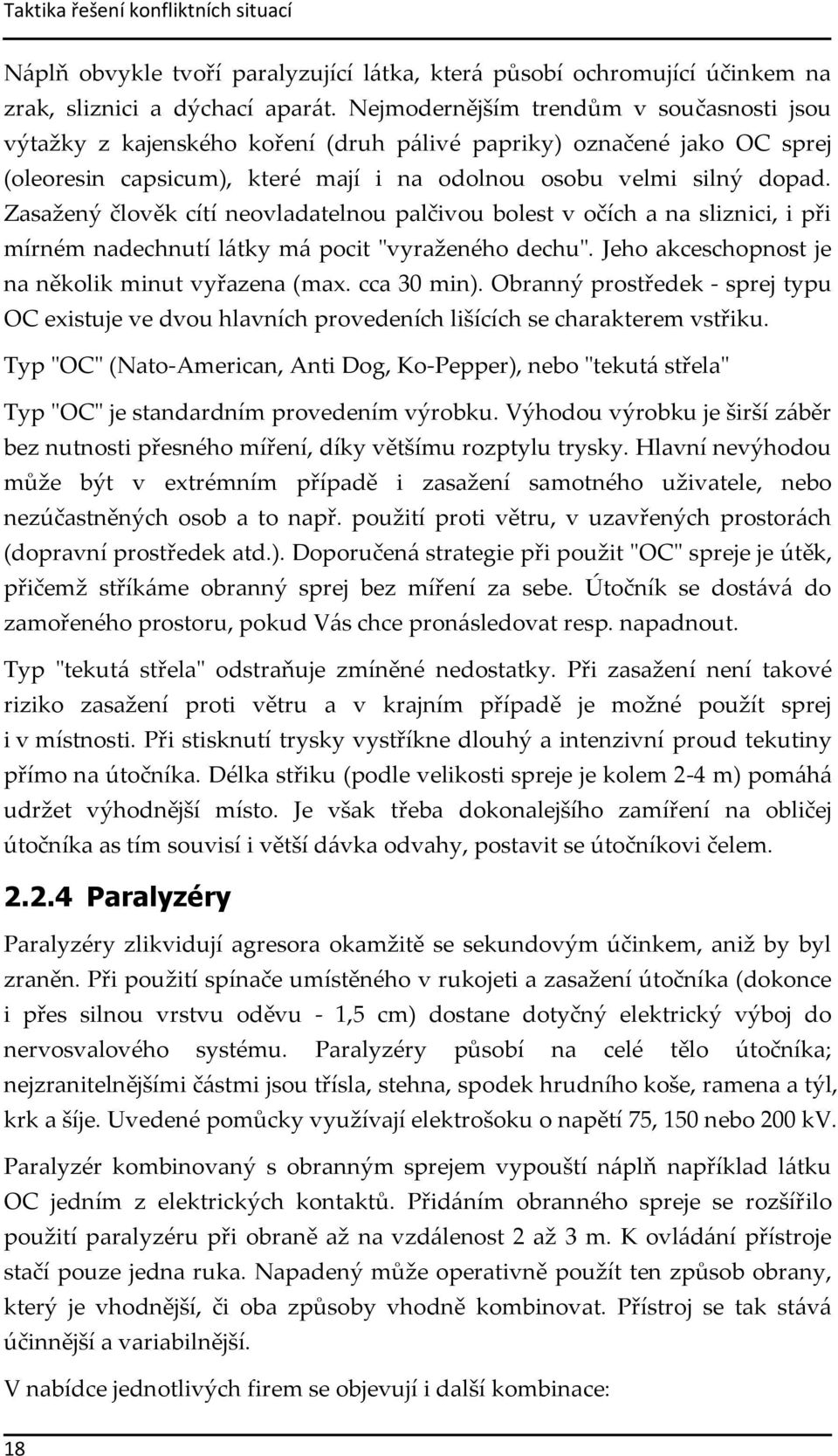 Zasažený člověk cítí neovladatelnou palčivou bolest v očích a na sliznici, i při mírném nadechnutí látky má pocit "vyraženého dechu". Jeho akceschopnost je na několik minut vyřazena (max. cca 30 min).