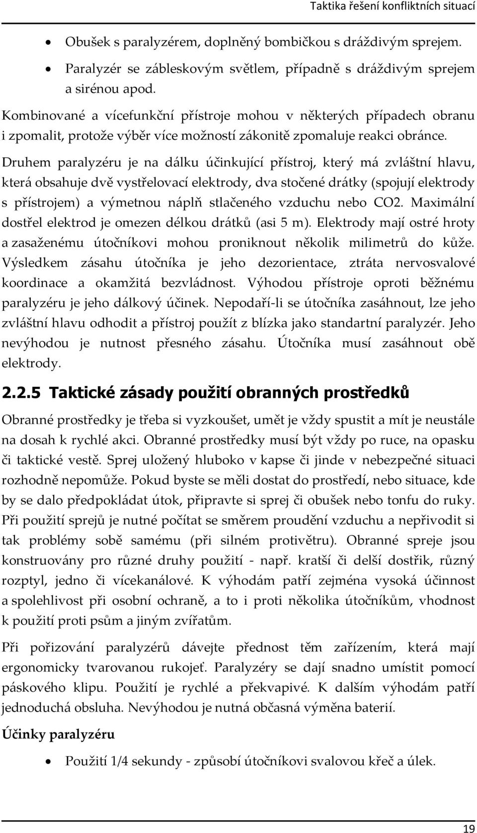 Druhem paralyzéru je na dálku účinkující přístroj, který má zvláštní hlavu, která obsahuje dvě vystřelovací elektrody, dva stočené drátky (spojují elektrody s přístrojem) a výmetnou náplň stlačeného