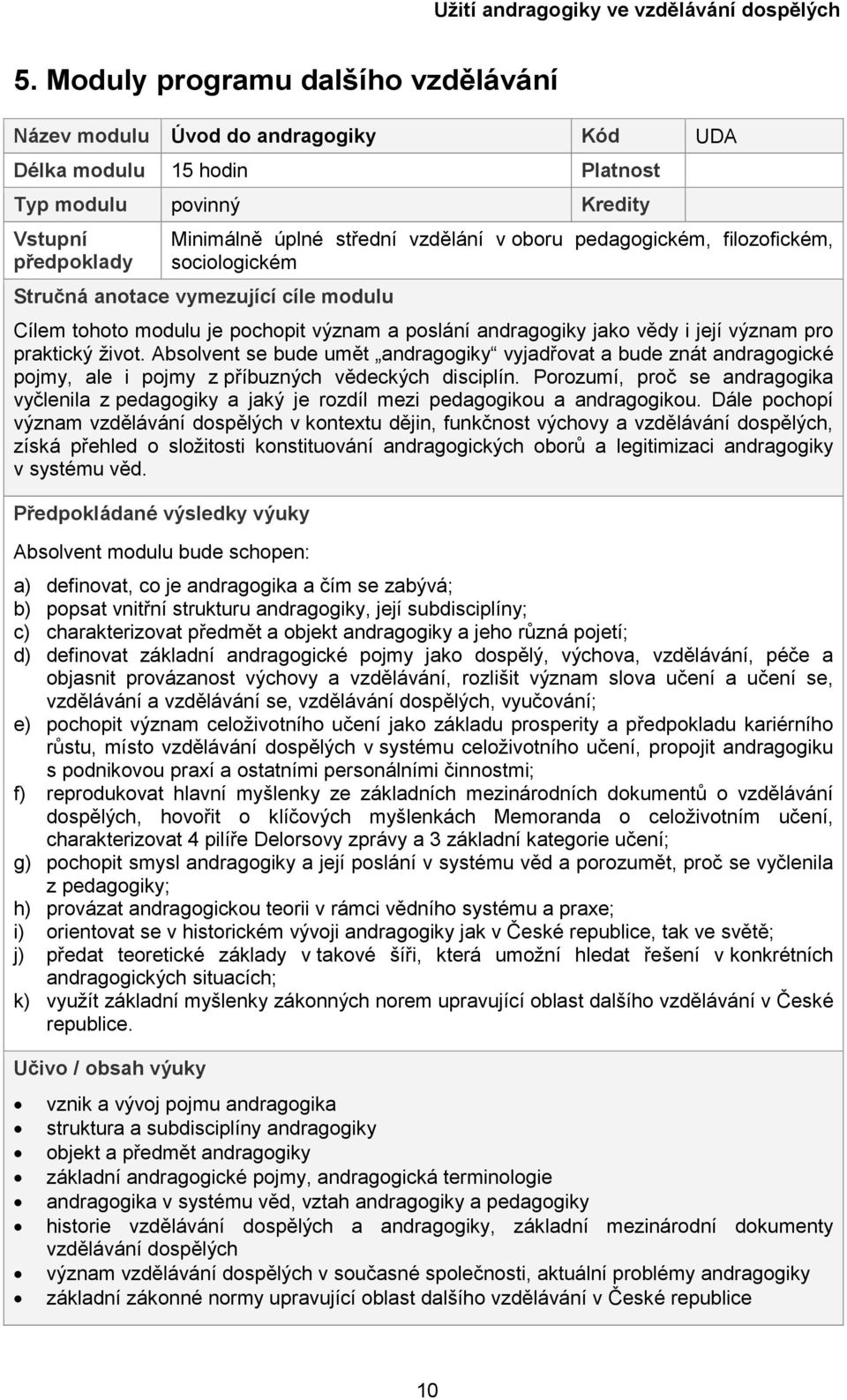 Absolvent se bude umět andragogiky vyjadřovat a bude znát andragogické pojmy, ale i pojmy z příbuzných vědeckých disciplín.