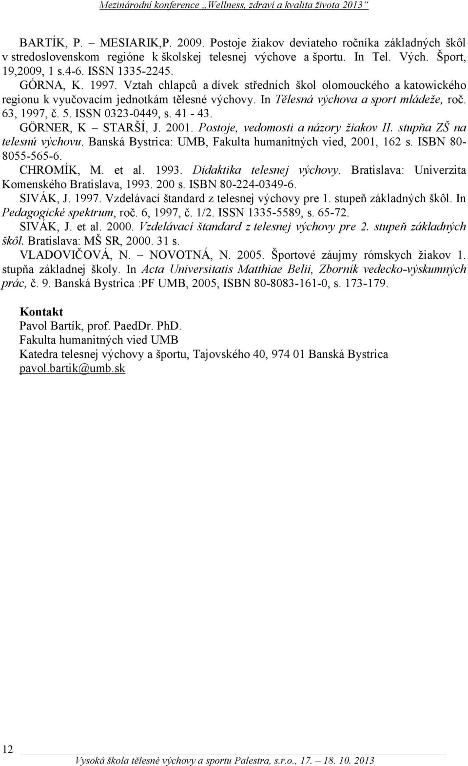 ISSN 0323-0449, s. 41-43. GÖRNER, K STARŠÍ, J. 2001. Postoje, vedomosti a názory žiakov II. stupňa ZŠ na telesnú výchovu. Banská Bystrica: UMB, Fakulta humanitných vied, 2001, 162 s.