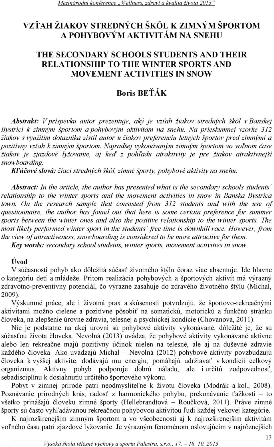 Na prieskumnej vzorke 312 žiakov s využitím dotazníka zistil autor u žiakov preferenciu letných športov pred zimnými a pozitívny vzťah k zimným športom.