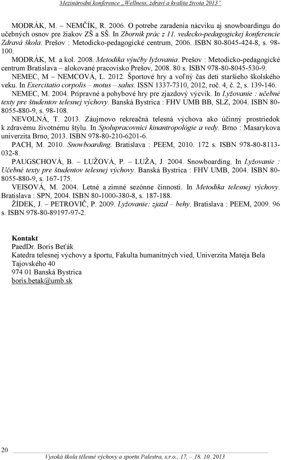 Prešov : Metodicko-pedagogické centrum Bratislava alokované pracovisko Prešov, 2008. 80 s. ISBN 978-80-8045-530-9. NEMEC, M NEMCOVÁ, L. 2012. Športové hry a voľný čas detí staršieho školského veku.