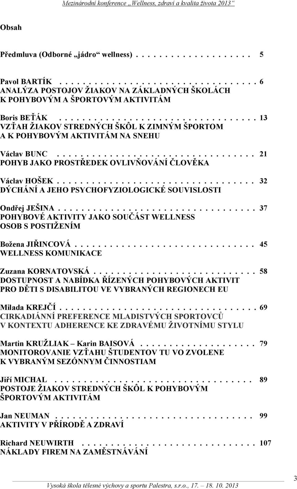 ................................. 32 DÝCHÁNÍ A JEHO PSYCHOFYZIOLOGICKÉ SOUVISLOSTI Ondřej JEŠINA.................................. 37 POHYBOVÉ AKTIVITY JAKO SOUČÁST WELLNESS OSOB S POSTIŽENÍM Božena JIŘINCOVÁ.