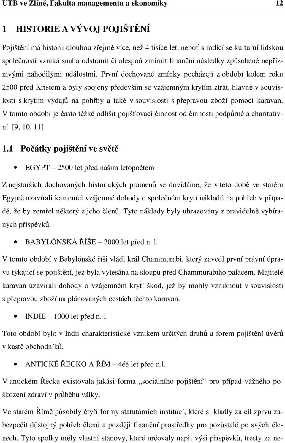 První dochované zmínky pocházejí z období kolem roku 2500 před Kristem a byly spojeny především se vzájemným krytím ztrát, hlavně v souvislosti s krytím výdajů na pohřby a také v souvislosti s