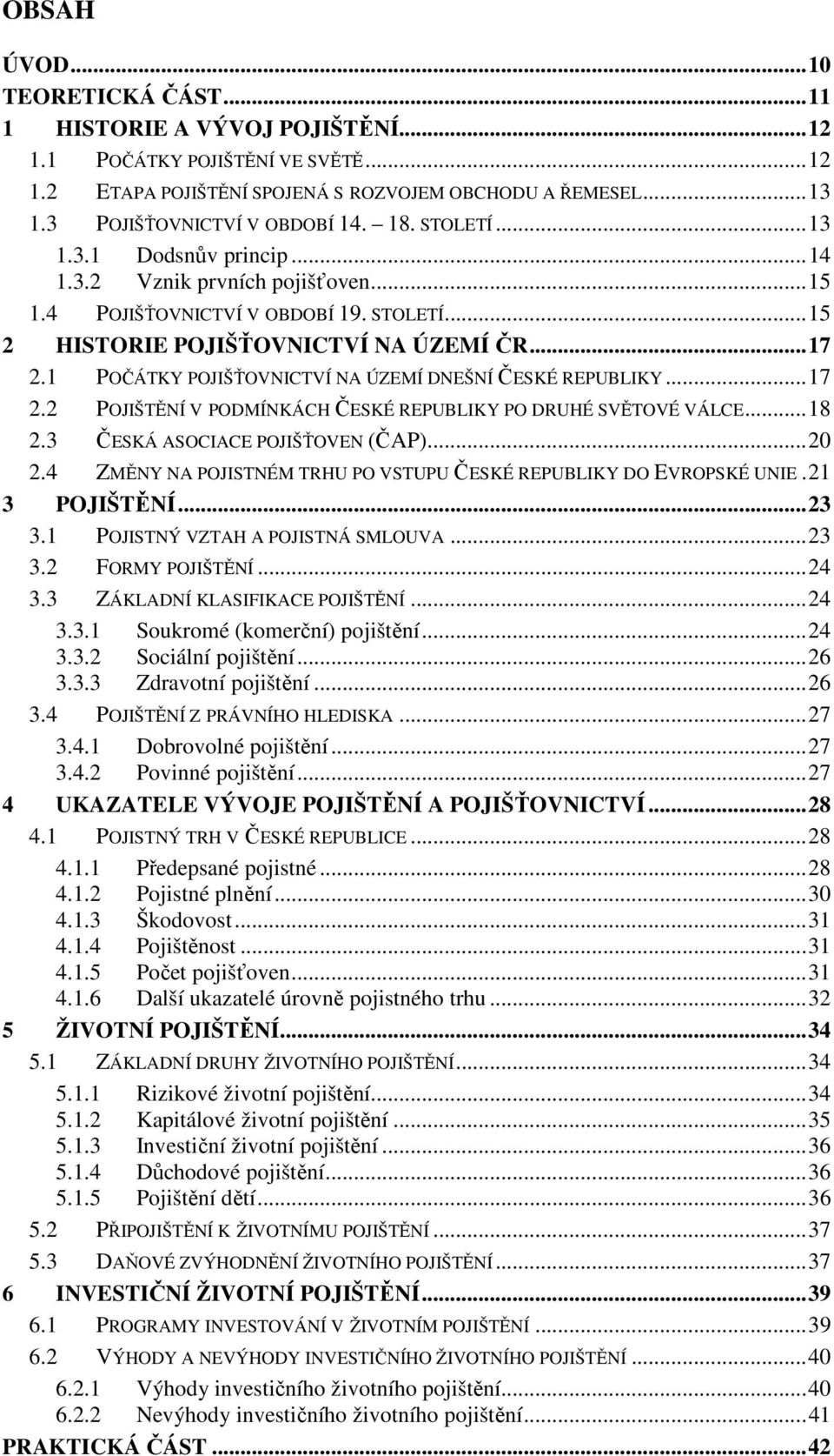 .. 17 2.1 POČÁTKY POJIŠŤOVNICTVÍ NA ÚZEMÍ DNEŠNÍ ČESKÉ REPUBLIKY... 17 2.2 POJIŠTĚNÍ V PODMÍNKÁCH ČESKÉ REPUBLIKY PO DRUHÉ SVĚTOVÉ VÁLCE... 18 2.3 ČESKÁ ASOCIACE POJIŠŤOVEN (ČAP)... 20 2.