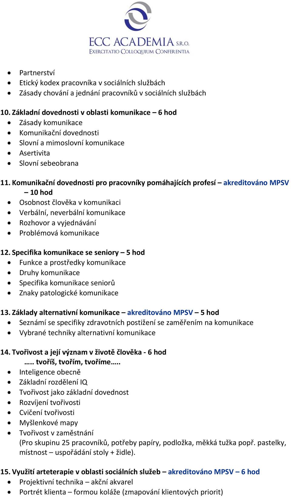 Komunikační dovednosti pro pracovníky pomáhajících profesí akreditováno MPSV 10 hod Osobnost člověka v komunikaci Verbální, neverbální komunikace Rozhovor a vyjednávání Problémová komunikace 12.