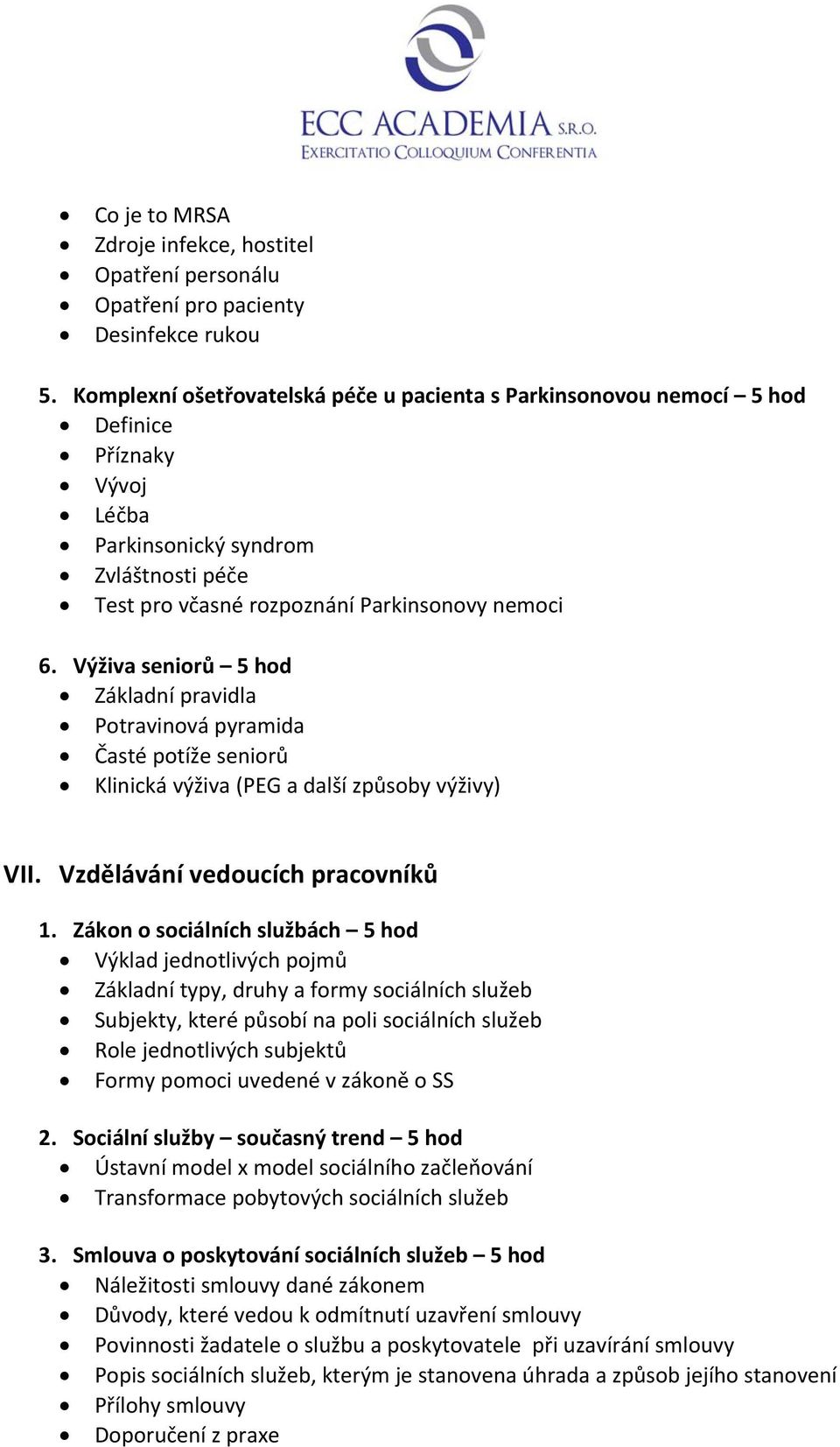 Výživa seniorů 5 hod Základní pravidla Potravinová pyramida Časté potíže seniorů Klinická výživa (PEG a další způsoby výživy) VII. Vzdělávání vedoucích pracovníků 1.