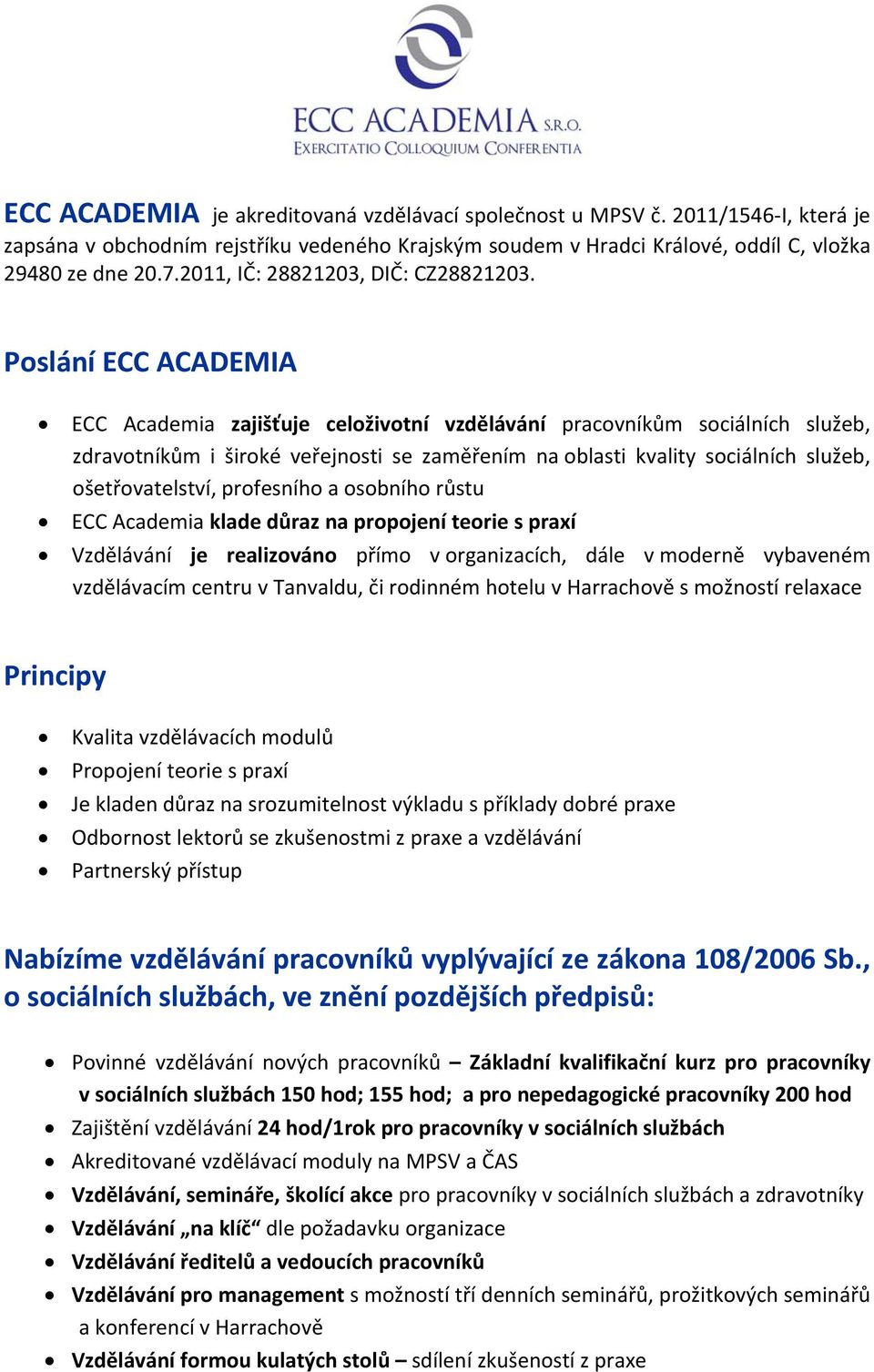 Poslání ECC ACADEMIA ECC Academia zajišťuje celoživotní vzdělávání pracovníkům sociálních služeb, zdravotníkům i široké veřejnosti se zaměřením na oblasti kvality sociálních služeb, ošetřovatelství,