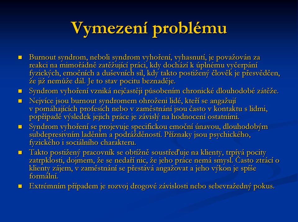 Nejvíce jsou burnout syndromem ohroženi lidé, kteří se angažují v pomáhajících profesích nebo v zaměstnání jsou často v kontaktu s lidmi, popřípadě výsledek jejich práce je závislý na hodnocení