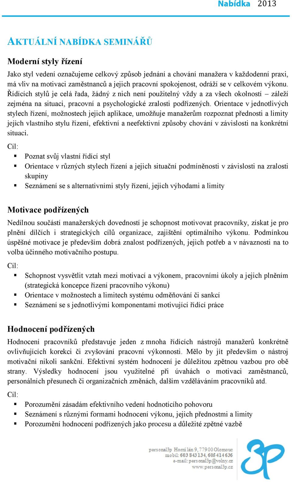 Orientace v jednotlivých stylech řízení, možnostech jejich aplikace, umožňuje manažerům rozpoznat přednosti a limity jejich vlastního stylu řízení, efektivní a neefektivní způsoby chování v