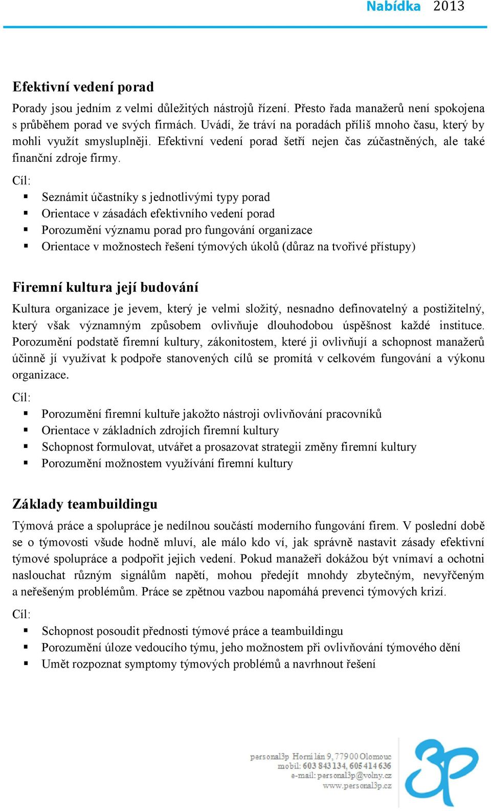 Seznámit účastníky s jednotlivými typy porad Orientace v zásadách efektivního vedení porad Porozumění významu porad pro fungování organizace Orientace v možnostech řešení týmových úkolů (důraz na