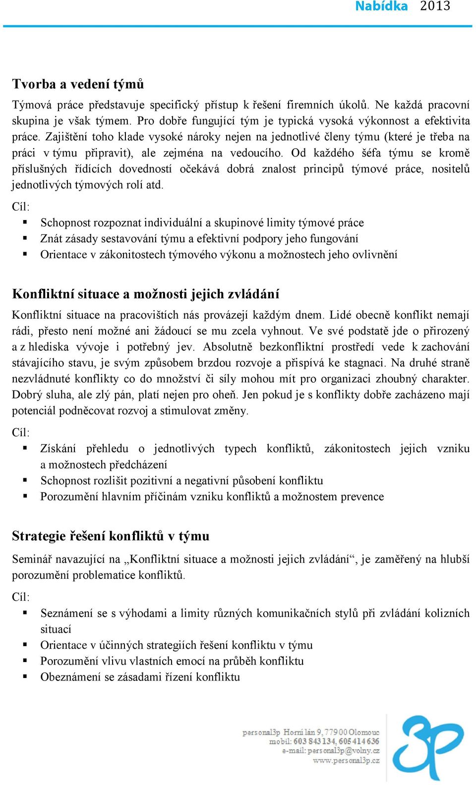 Zajištění toho klade vysoké nároky nejen na jednotlivé členy týmu (které je třeba na práci v týmu připravit), ale zejména na vedoucího.