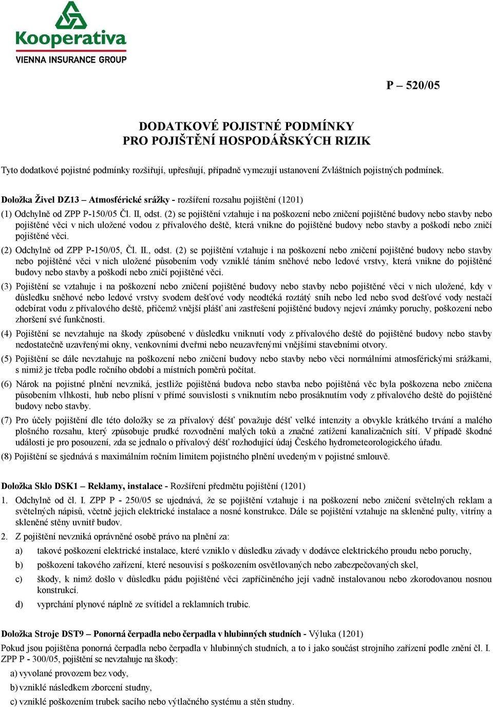 (2) se pojištění vztahuje i na poškození nebo zničení pojištěné budovy nebo stavby nebo pojištěné věci v nich uložené vodou z přívalového deště, která vnikne do pojištěné budovy nebo stavby a poškodí