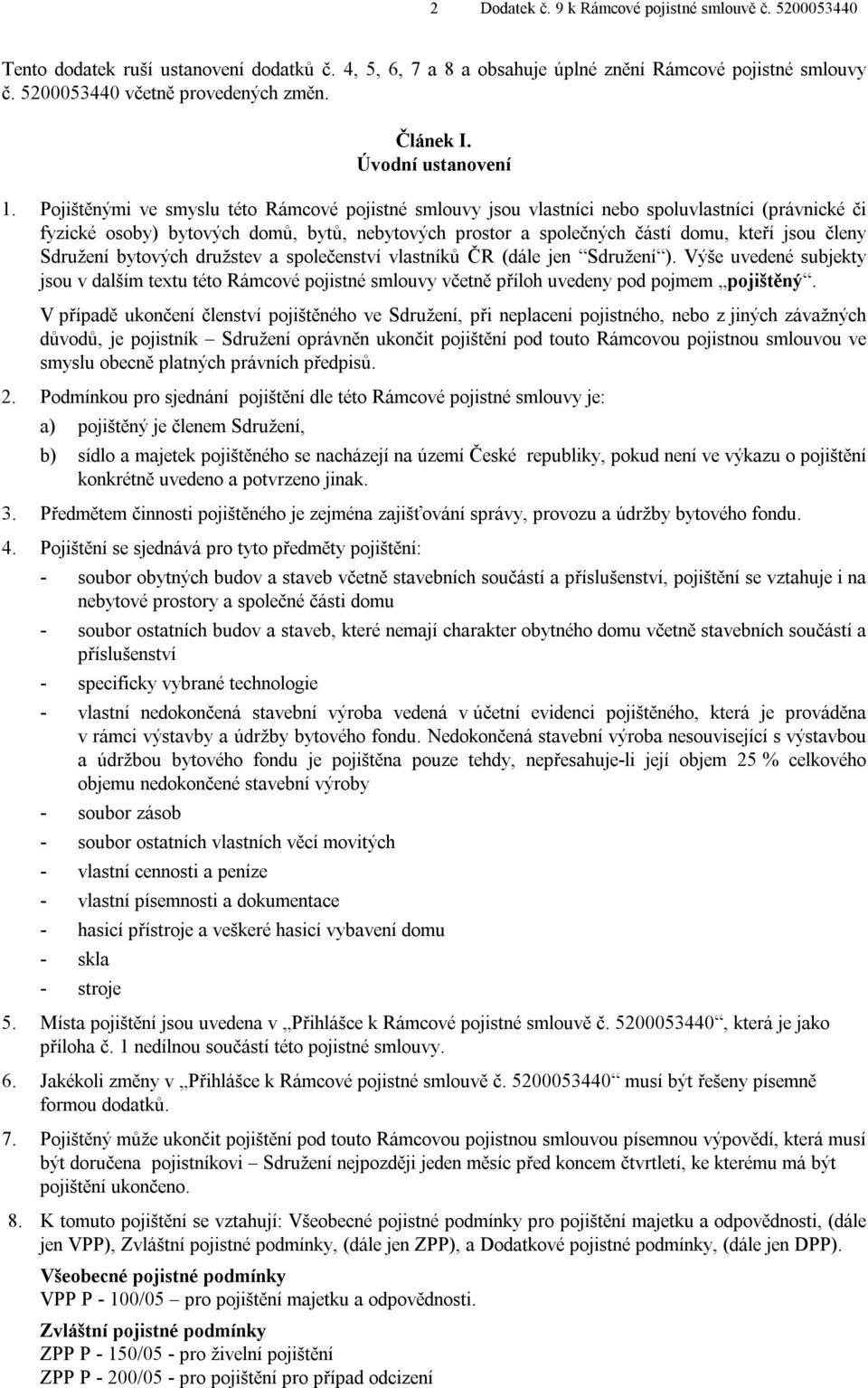 Pojištěnými ve smyslu této Rámcové pojistné smlouvy jsou vlastníci nebo spoluvlastníci (právnické či fyzické osoby) bytových domů, bytů, nebytových prostor a společných částí domu, kteří jsou členy