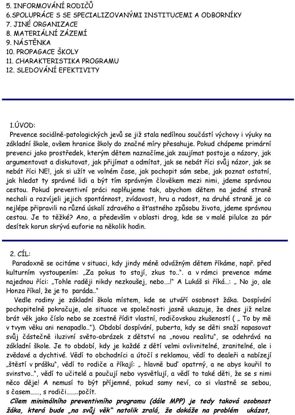 Pokud chápeme primární prevenci jako prostředek, kterým dětem naznačíme,jak zaujímat postoje a názory, jak argumentovat a diskutovat, jak přijímat a odmítat, jak se nebát říci svůj názor, jak se