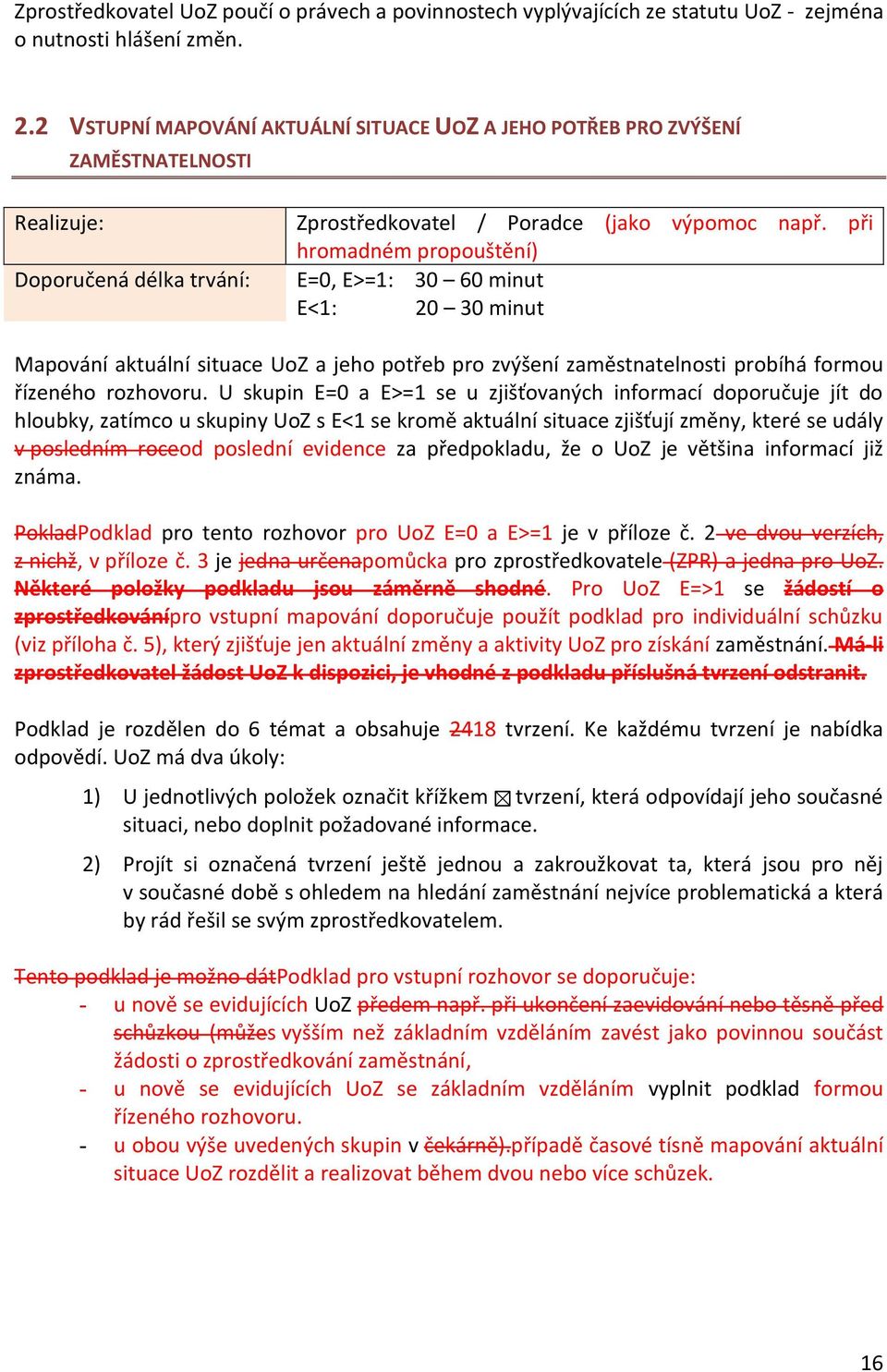 při hromadném propouštění) Doporučená délka trvání: E=0, E>=1: 30 60 minut E<1: 20 30 minut Mapování aktuální situace UoZ a jeho potřeb pro zvýšení zaměstnatelnosti probíhá formou řízeného rozhovoru.