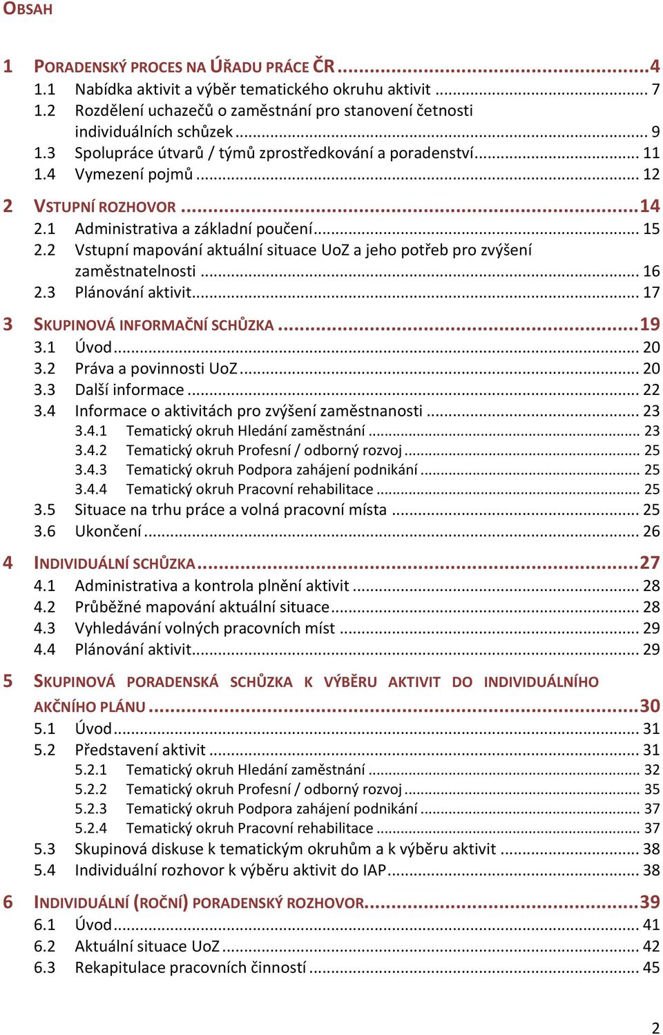 2 Vstupní mapování aktuální situace UoZ a jeho potřeb pro zvýšení zaměstnatelnosti... 16 2.3 Plánování aktivit... 17 3 SKUPINOVÁ INFORMAČNÍ SCHŮZKA... 19 3.1 Úvod... 20 3.2 Práva a povinnosti UoZ.