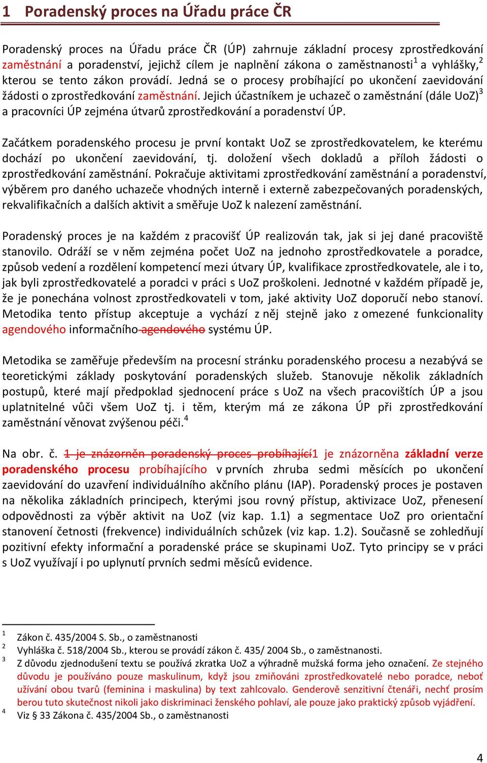 Jejich účastníkem je uchazeč o zaměstnání (dále UoZ) 3 a pracovníci ÚP zejména útvarů zprostředkování a poradenství ÚP.