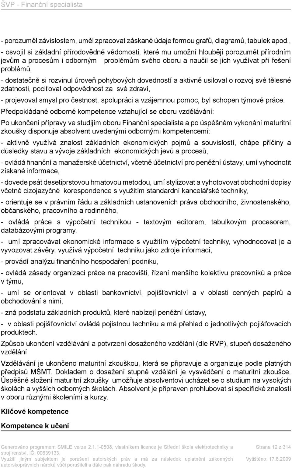 dostatečně si rozvinul úroveň pohybových dovedností a aktivně usiloval o rozvoj své tělesné zdatnosti, pociťoval odpovědnost za své zdraví, - projevoval smysl pro čestnost, spolupráci a vzájemnou