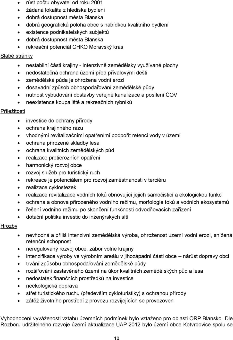 zemědělská půda je ohrožena vodní erozí dosavadní způsob obhospodařování zemědělské půdy nutnost vybudování dostavby veřejné kanalizace a posílení ČOV neexistence koupaliště a rekreačních rybníků